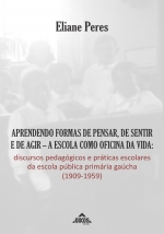 Aprendendo formas de pensar, de sentir e de agir – a escola como oficina da vida: discursos pedagógicos e práticas escolares da escola pública primária gaúcha (1909-1959)