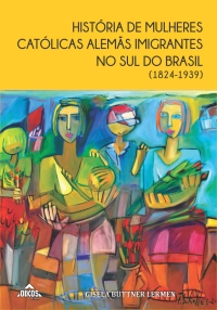 História de mulheres católicas alemãs imigrantes no Sul do Brasil (1824-1939)