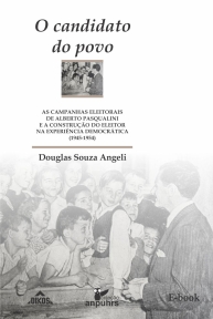O candidato do povo: as campanhas eleitorais de Alberto Pasqualini e a construção do eleitor na experiência democrática (1945-1954) | E-BOOK
