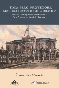 “Uma mão protetora que os desvie do abismo” Sociedade Portuguesa de Beneficência de Porto Alegre e seu hospital (1854-1904) | Coleção EHILA vol. 26