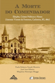 A morte do Comendador Eleições, crimes políticos e honra (Antonio Vicente da Fontoura, Cachoeira, RS, 1860) | Coleção EHILA VOL.25  